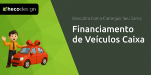 Financiamento de Veículos Caixa: Descubra Como Conseguir Seu Carro